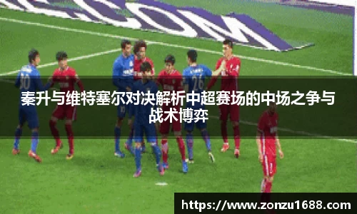 秦升与维特塞尔对决解析中超赛场的中场之争与战术博弈