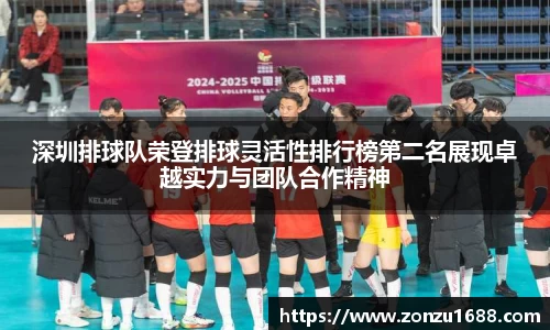 深圳排球队荣登排球灵活性排行榜第二名展现卓越实力与团队合作精神