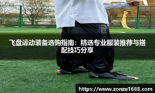 飞盘运动装备选购指南：精选专业服装推荐与搭配技巧分享