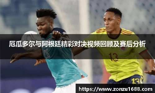 厄瓜多尔与阿根廷精彩对决视频回顾及赛后分析