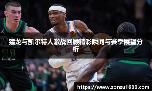 猛龙与凯尔特人激战回顾精彩瞬间与赛季展望分析